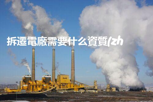 拆遷電廠需要什么資質(zhì)？揭秘你不知道的關(guān)鍵細節(jié)！